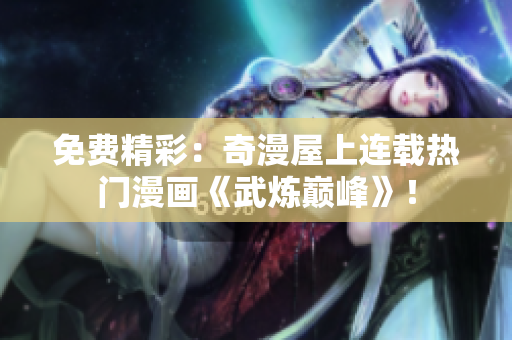 免费精彩：奇漫屋上连载热门漫画《武炼巅峰》！