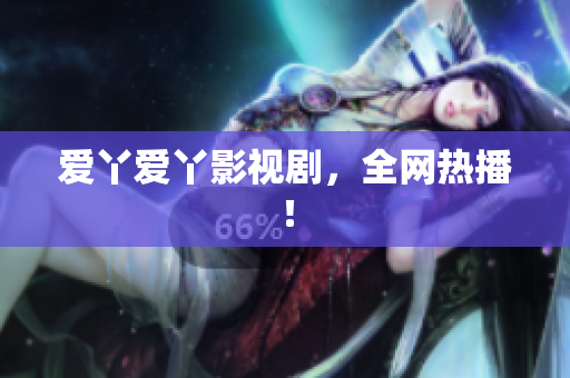 爱丫爱丫影视剧，全网热播！