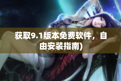 获取9.1版本免费软件，自由安装指南)