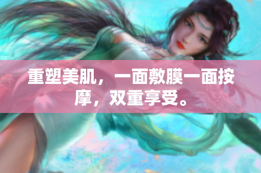 重塑美肌，一面敷膜一面按摩，双重享受。