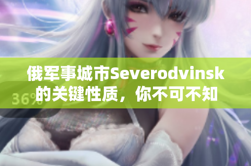 俄军事城市Severodvinsk的关键性质，你不可不知