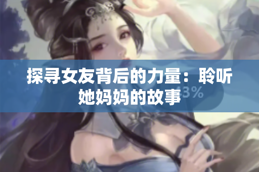 探寻女友背后的力量：聆听她妈妈的故事