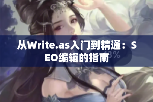 从Write.as入门到精通：SEO编辑的指南