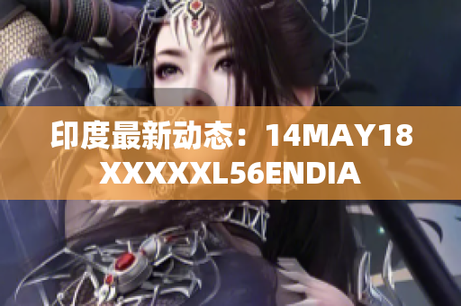 印度最新动态：14MAY18XXXXXL56ENDIA