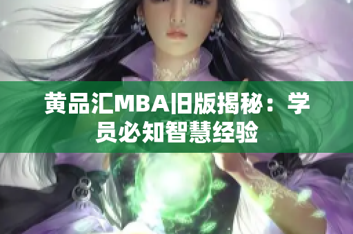 黄品汇MBA旧版揭秘：学员必知智慧经验