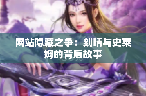 网站隐藏之争：刻晴与史莱姆的背后故事