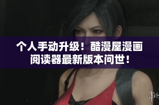 个人手动升级！酷漫屋漫画阅读器最新版本问世！