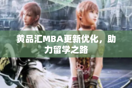黄品汇MBA更新优化，助力留学之路