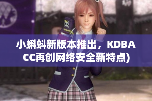 小蝌蚪新版本推出，KDBACC再创网络安全新特点)