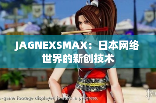 JAGNEXSMAX：日本网络世界的新创技术