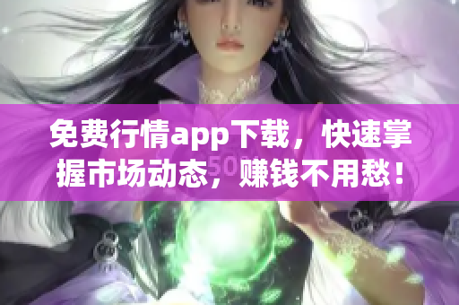 免费行情app下载，快速掌握市场动态，赚钱不用愁！