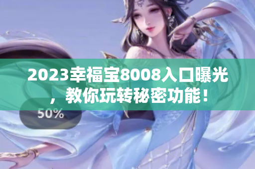 2023幸福宝8008入口曝光，教你玩转秘密功能！