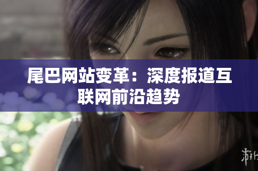 尾巴网站变革：深度报道互联网前沿趋势