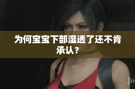 为何宝宝下部湿透了还不肯承认？