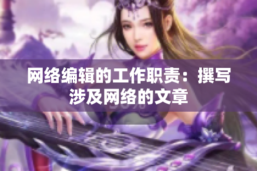 网络编辑的工作职责：撰写涉及网络的文章