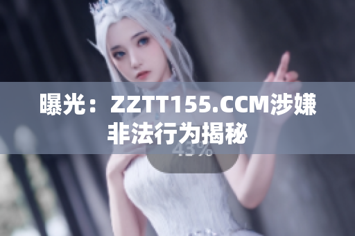曝光：ZZTT155.CCM涉嫌非法行为揭秘