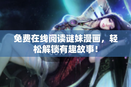 免费在线阅读谜妹漫画，轻松解锁有趣故事！