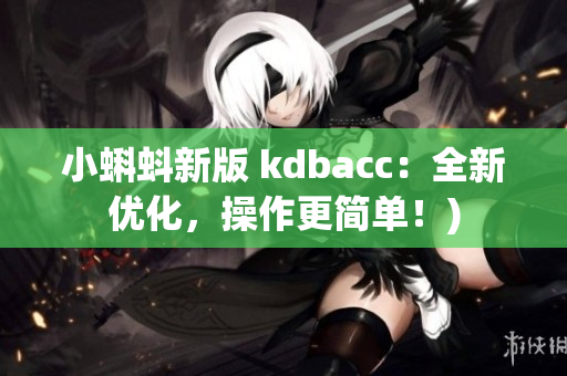 小蝌蚪新版 kdbacc：全新优化，操作更简单！)