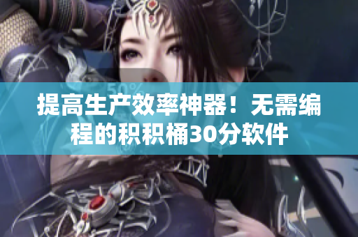 提高生产效率神器！无需编程的积积桶30分软件