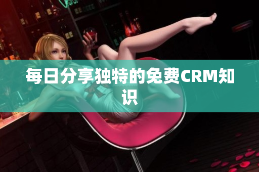 每日分享独特的免费CRM知识
