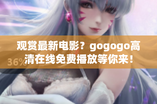 观赏最新电影？gogogo高清在线免费播放等你来！