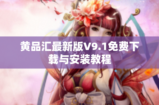 黄品汇最新版V9.1免费下载与安装教程