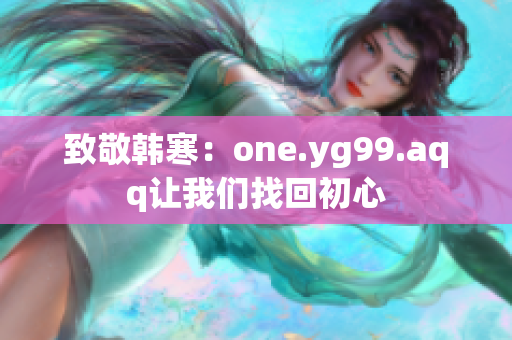 致敬韩寒：one.yg99.aqq让我们找回初心