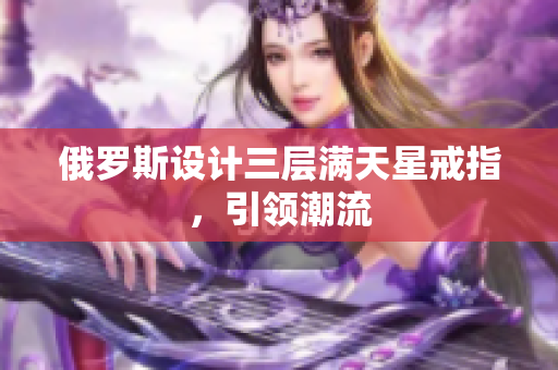 俄罗斯设计三层满天星戒指，引领潮流