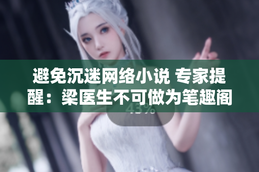 避免沉迷网络小说 专家提醒：梁医生不可做为笔趣阁！