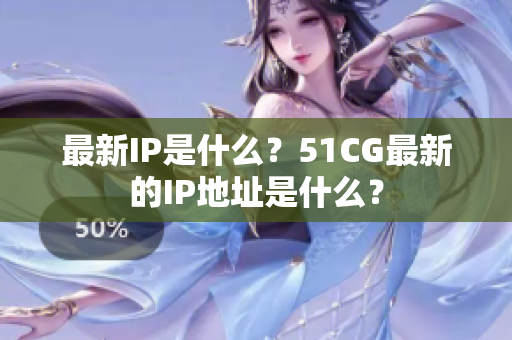最新IP是什么？51CG最新的IP地址是什么？