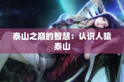 泰山之巅的智慧：认识人猿泰山