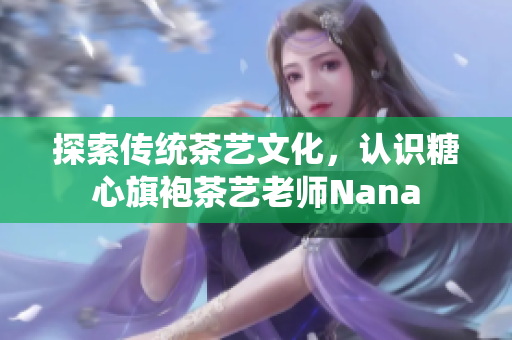 探索传统茶艺文化，认识糖心旗袍茶艺老师Nana