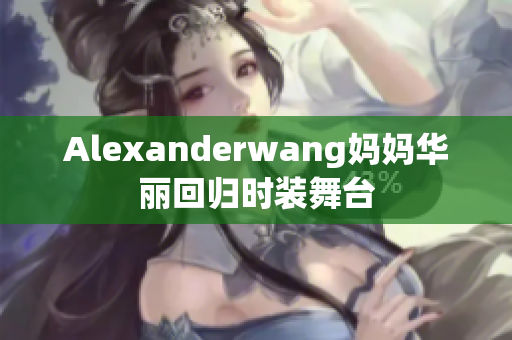 Alexanderwang妈妈华丽回归时装舞台