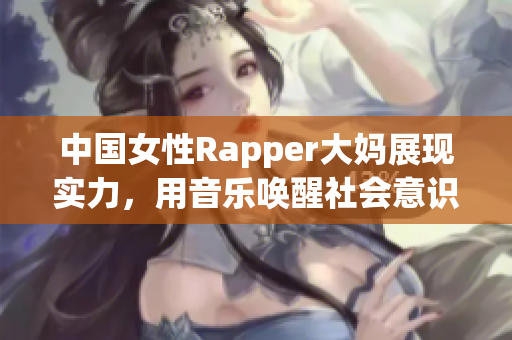 中国女性Rapper大妈展现实力，用音乐唤醒社会意识