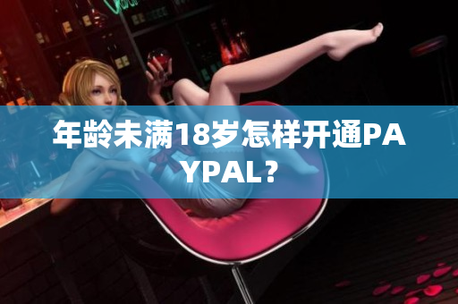 年龄未满18岁怎样开通PAYPAL？