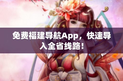 免费福建导航App，快速导入全省线路！