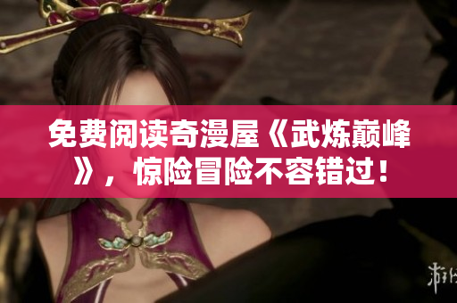 免费阅读奇漫屋《武炼巅峰》，惊险冒险不容错过！