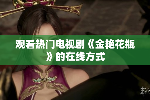 观看热门电视剧《金艳花瓶》的在线方式