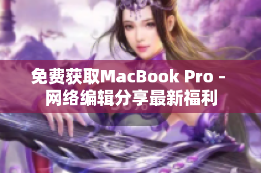 免费获取MacBook Pro - 网络编辑分享最新福利