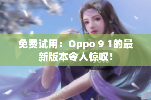 免费试用：Oppo 9 1的最新版本令人惊叹！