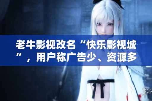 老牛影视改名“快乐影视城”，用户称广告少、资源多