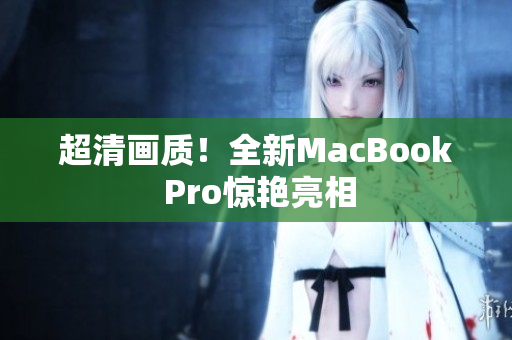 超清画质！全新MacBook Pro惊艳亮相