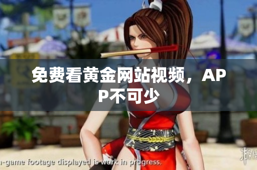 免费看黄金网站视频，APP不可少