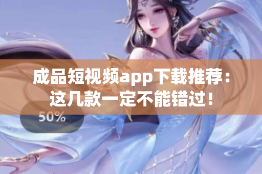 成品短视频app下载推荐：这几款一定不能错过！