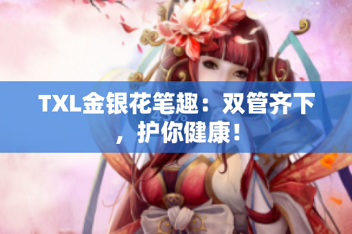 TXL金银花笔趣：双管齐下，护你健康！