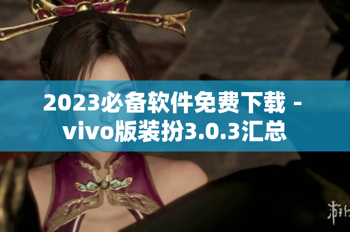 2023必备软件免费下载 - vivo版装扮3.0.3汇总