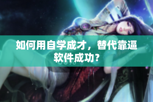 如何用自学成才，替代靠逼软件成功？
