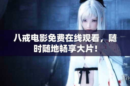 八戒电影免费在线观看，随时随地畅享大片！