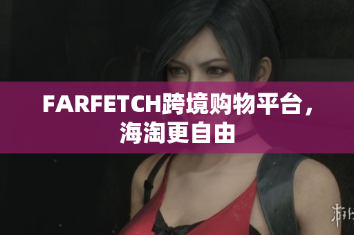 FARFETCH跨境购物平台，海淘更自由
