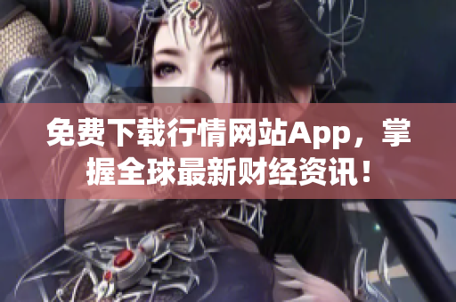免费下载行情网站App，掌握全球最新财经资讯！